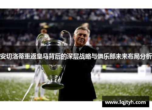 安切洛蒂重返皇马背后的深层战略与俱乐部未来布局分析