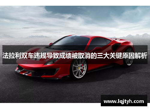 法拉利双车违规导致成绩被取消的三大关键原因解析