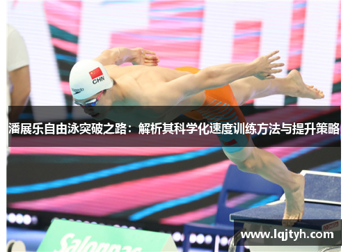 潘展乐自由泳突破之路：解析其科学化速度训练方法与提升策略