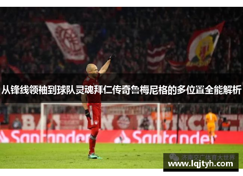 从锋线领袖到球队灵魂拜仁传奇鲁梅尼格的多位置全能解析