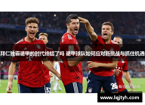 拜仁独霸德甲的时代终结了吗 德甲球队如何应对新挑战与抓住机遇
