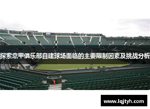探索意甲俱乐部自建球场面临的主要限制因素及挑战分析