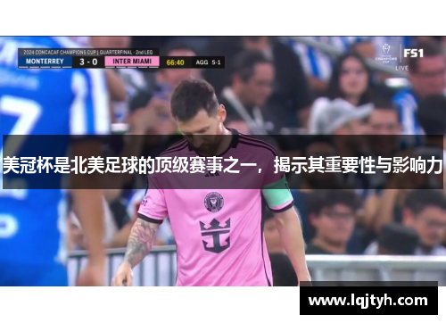 美冠杯是北美足球的顶级赛事之一，揭示其重要性与影响力