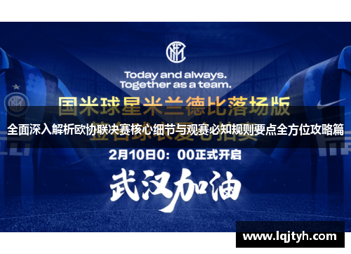 全面深入解析欧协联决赛核心细节与观赛必知规则要点全方位攻略篇