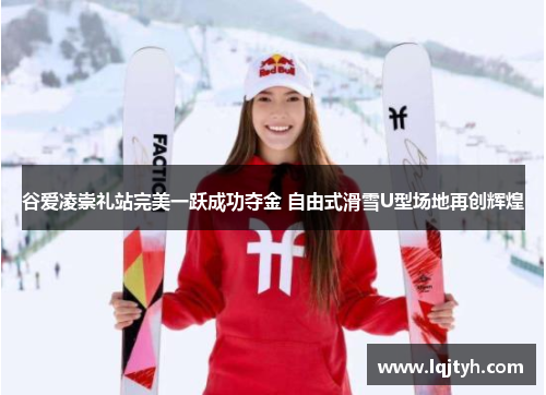 谷爱凌崇礼站完美一跃成功夺金 自由式滑雪U型场地再创辉煌
