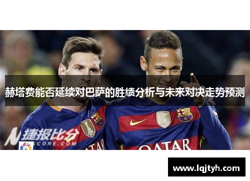 赫塔费能否延续对巴萨的胜绩分析与未来对决走势预测