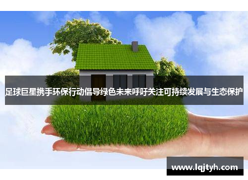 足球巨星携手环保行动倡导绿色未来呼吁关注可持续发展与生态保护