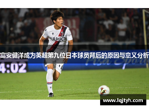 富安健洋成为英超第九位日本球员背后的原因与意义分析