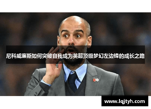 尼科威廉斯如何突破自我成为英超顶级梦幻左边锋的成长之路