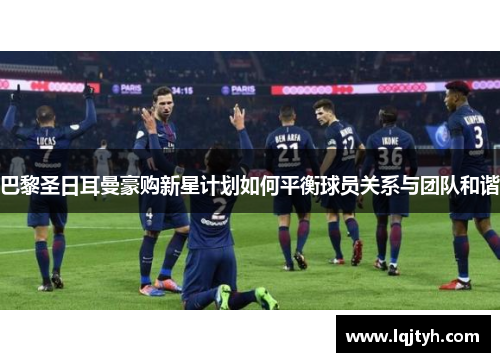 巴黎圣日耳曼豪购新星计划如何平衡球员关系与团队和谐