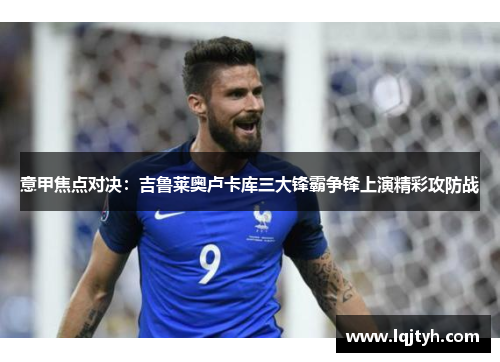 意甲焦点对决：吉鲁莱奥卢卡库三大锋霸争锋上演精彩攻防战
