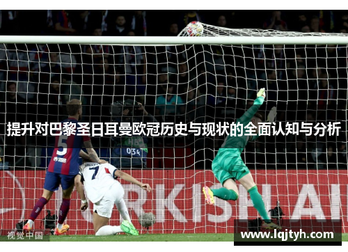 提升对巴黎圣日耳曼欧冠历史与现状的全面认知与分析