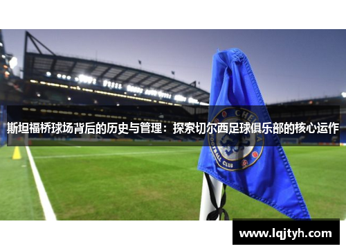 斯坦福桥球场背后的历史与管理：探索切尔西足球俱乐部的核心运作