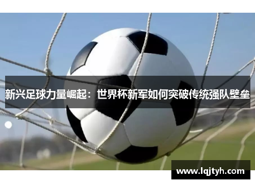新兴足球力量崛起：世界杯新军如何突破传统强队壁垒