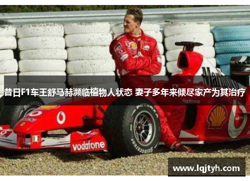 昔日F1车王舒马赫濒临植物人状态 妻子多年来倾尽家产为其治疗