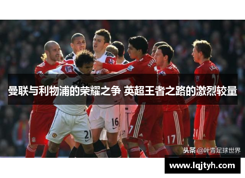 曼联与利物浦的荣耀之争 英超王者之路的激烈较量